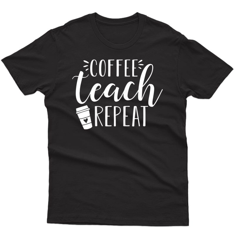  Coffee Teach Repeat - Cute Coffee Lover Tea Quote T-shirt