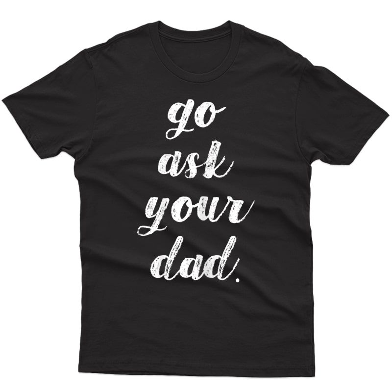  Go Ask Your Dad Cute Mother's Day Mom Gift Funny Parenting T-shirt